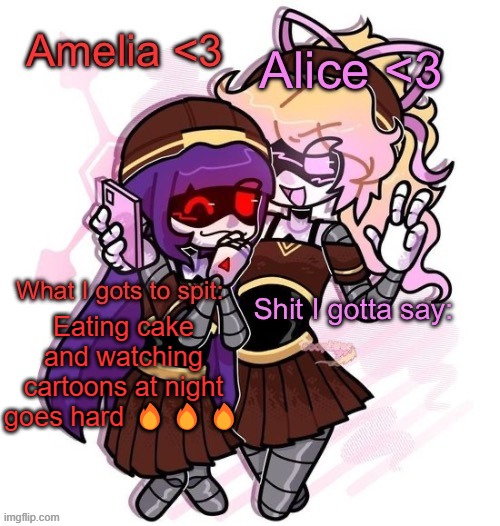 Amelia and Alice shared temp :3 | Eating cake and watching cartoons at night goes hard 🔥🔥🔥 | image tagged in amelia and alice shared temp 3 | made w/ Imgflip meme maker