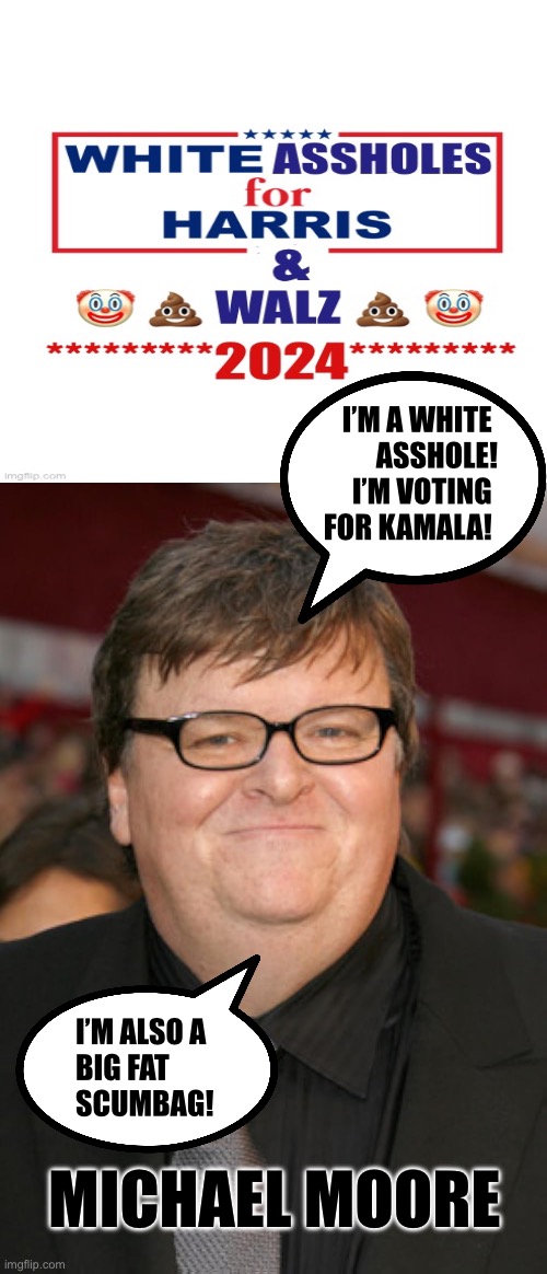 I’M A WHITE 
ASSHOLE!
I’M VOTING 
FOR KAMALA! I’M ALSO A 
BIG FAT 
SCUMBAG! MICHAEL MOORE | made w/ Imgflip meme maker