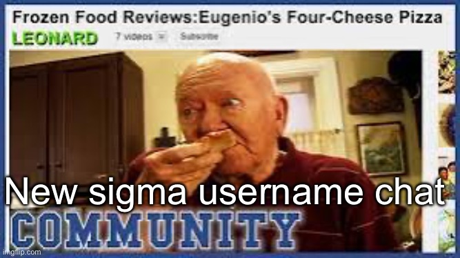 Leonard’s food reviews | New sigma username chat | image tagged in leonard s food reviews | made w/ Imgflip meme maker