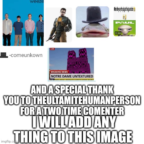 Blank Transparent Square | AND A SPECIAL THANK YOU TO THEULTAMITEHUMANPERSON FOR A TWO TIME COMENTER; I WILL ADD ANY THING TO THIS IMAGE | image tagged in memes,blank transparent square | made w/ Imgflip meme maker