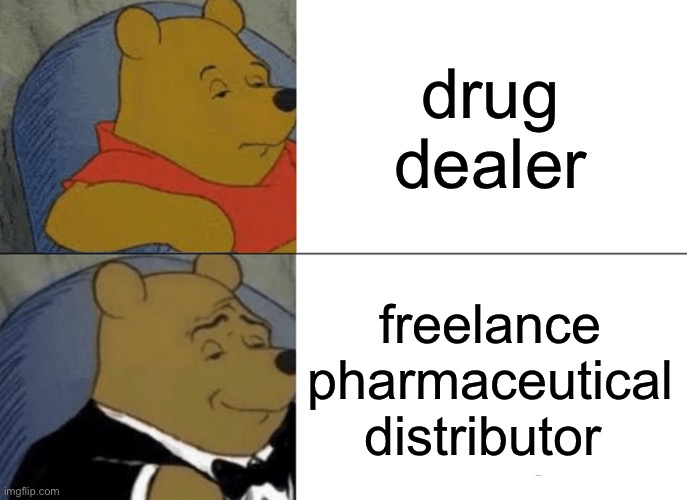 Tuxedo Winnie The Pooh | drug dealer; freelance pharmaceutical distributor | image tagged in memes,tuxedo winnie the pooh | made w/ Imgflip meme maker