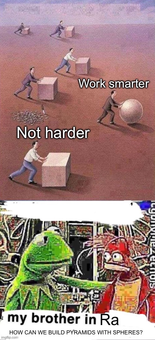 Building pyramids with spheres? | Work smarter; Not harder; Ra; HOW CAN WE BUILD PYRAMIDS WITH SPHERES? | image tagged in work smarter not harder,my brother in christ,ra,gods of egypt,egypt,ancient egypt | made w/ Imgflip meme maker