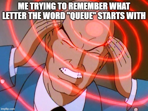 Professor X | ME TRYING TO REMEMBER WHAT LETTER THE WORD "QUEUE" STARTS WITH | image tagged in professor x | made w/ Imgflip meme maker