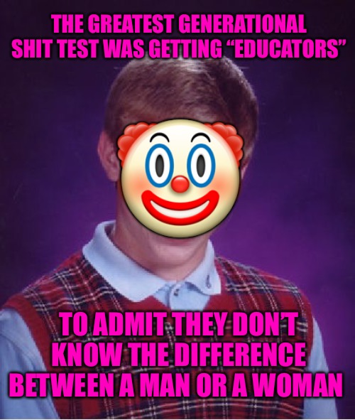 DEI Disaster | THE GREATEST GENERATIONAL SHIT TEST WAS GETTING “EDUCATORS”; 🤡; TO ADMIT THEY DON’T KNOW THE DIFFERENCE BETWEEN A MAN OR A WOMAN | image tagged in transgender bathroom,bad memes,political memes,political meme,education,higher education | made w/ Imgflip meme maker