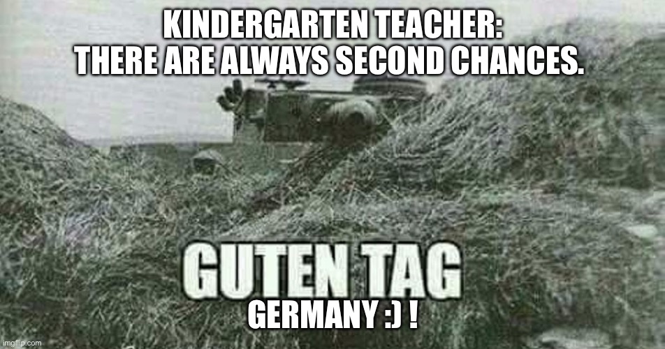 German guten tag tiger | KINDERGARTEN TEACHER: THERE ARE ALWAYS SECOND CHANCES. GERMANY :) ! | image tagged in german guten tag tiger | made w/ Imgflip meme maker