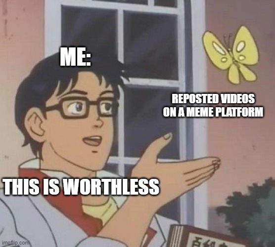 if only people were not leeches | ME:; REPOSTED VIDEOS ON A MEME PLATFORM; THIS IS WORTHLESS | image tagged in memes,is this a pigeon | made w/ Imgflip meme maker