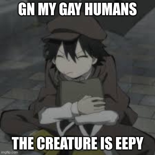 I'm the creature >:3 | GN MY GAY HUMANS; THE CREATURE IS EEPY | made w/ Imgflip meme maker