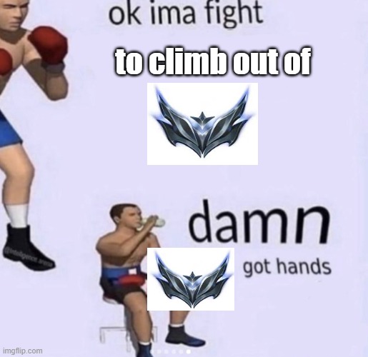 I'm hardstuck | to climb out of | image tagged in damn got hands | made w/ Imgflip meme maker