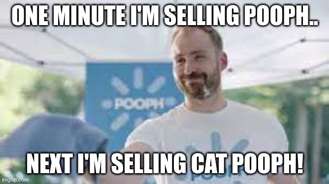 one minute I'm selling Pooph,next I'm selling.... | ONE MINUTE I'M SELLING POOPH.. NEXT I'M SELLING CAT POOPH! | image tagged in instantly pooph guy | made w/ Imgflip meme maker