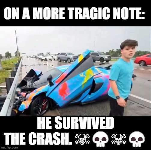 Crash | ON A MORE TRAGIC NOTE:; HE SURVIVED THE CRASH. ☠💀☠💀 | image tagged in jack doherty,crash,idiots,youtuber | made w/ Imgflip meme maker