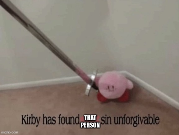 Kirby has found your sin unforgivable | THAT PERSON | image tagged in kirby has found your sin unforgivable | made w/ Imgflip meme maker