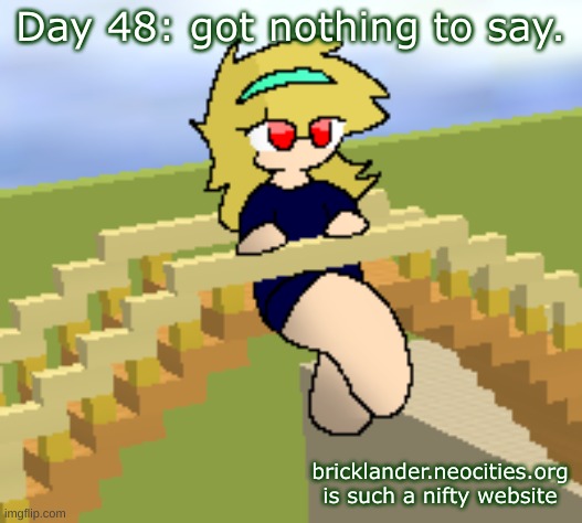 Day 48: Actually speedran a meme. | Day 48: got nothing to say. bricklander.neocities.org is such a nifty website | image tagged in nice,stuff | made w/ Imgflip meme maker