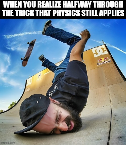 physics | WHEN YOU REALIZE HALFWAY THROUGH THE TRICK THAT PHYSICS STILL APPLIES | image tagged in memes | made w/ Imgflip meme maker