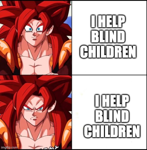 lets eat grandpa | I HELP BLIND CHILDREN; I HELP BLIND CHILDREN | image tagged in angry gogeta | made w/ Imgflip meme maker