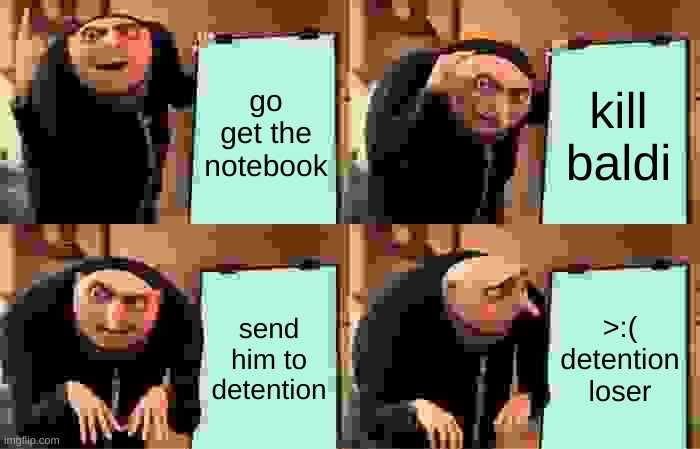 trying to kill baldi be like | go get the notebook; kill baldi; send him to detention; >:(
detention loser | image tagged in memes,gru's plan | made w/ Imgflip meme maker