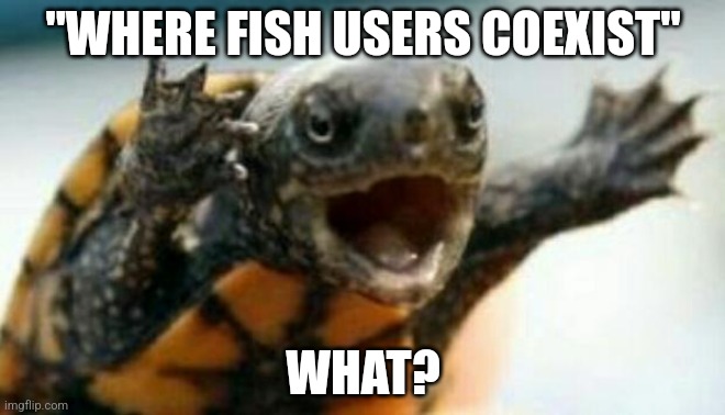 Turtle Say What? | "WHERE FISH USERS COEXIST"; WHAT? | image tagged in turtle say what | made w/ Imgflip meme maker