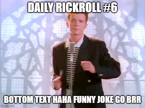 yes | DAILY RICKROLL #6; BOTTOM TEXT HAHA FUNNY JOKE GO BRR | image tagged in rickrolling,rickroll,rick astley | made w/ Imgflip meme maker