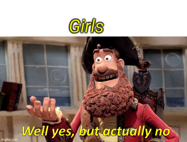 Well Yes, But Actually No Meme | Girls | image tagged in memes,well yes but actually no | made w/ Imgflip meme maker