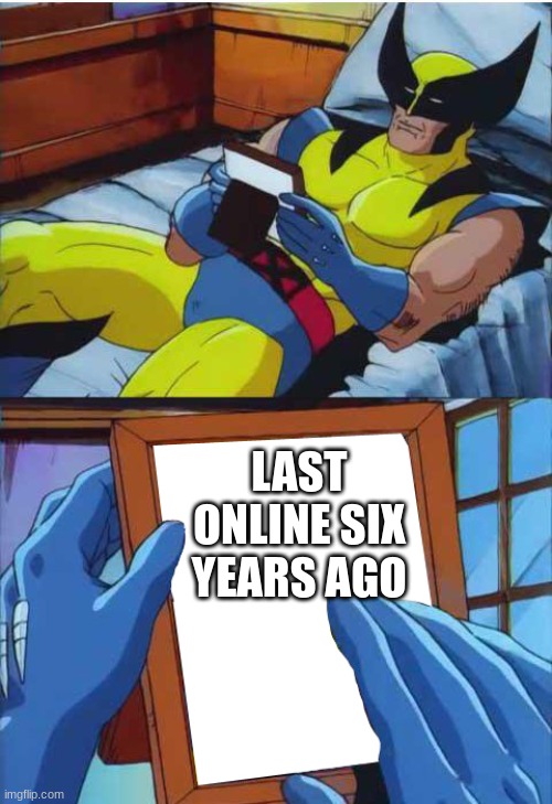 Wolverine Remember | LAST ONLINE SIX YEARS AGO | image tagged in wolverine remember | made w/ Imgflip meme maker