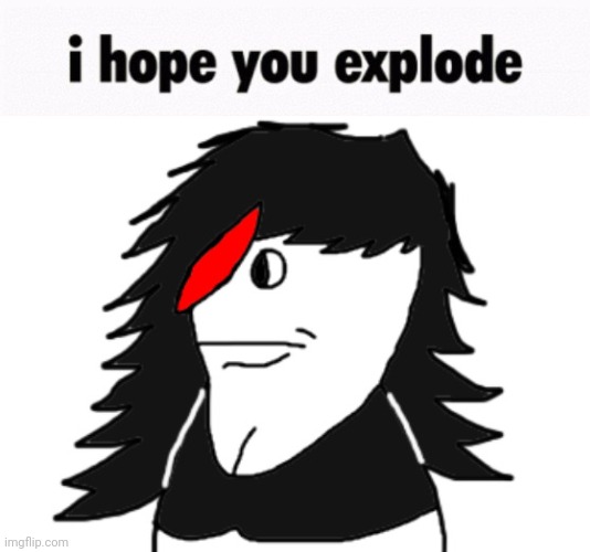 i hope you explode | image tagged in i hope you explode | made w/ Imgflip meme maker