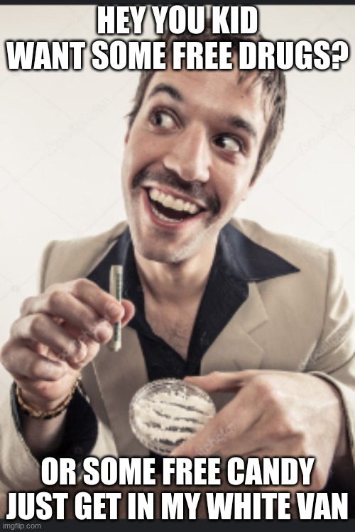 free drugs | HEY YOU KID WANT SOME FREE DRUGS? OR SOME FREE CANDY JUST GET IN MY WHITE VAN | image tagged in drugs | made w/ Imgflip meme maker