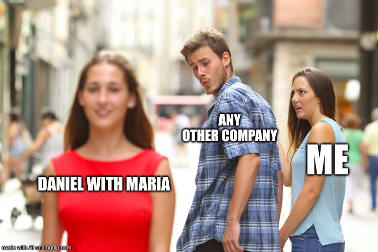 Distracted Boyfriend | ANY OTHER COMPANY; ME; DANIEL WITH MARIA | image tagged in memes,distracted boyfriend | made w/ Imgflip meme maker