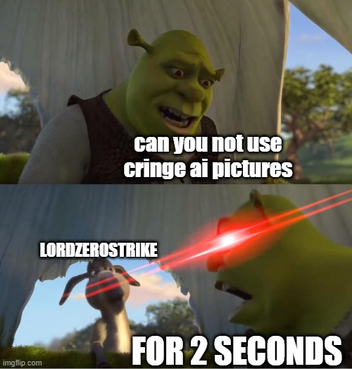 something tells me he's still in the edgy stage of an anti furry | can you not use cringe ai pictures; LORDZEROSTRIKE; FOR 2 SECONDS | image tagged in shrek for five minutes | made w/ Imgflip meme maker