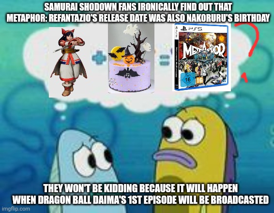 Sponge plus star equal clam | SAMURAI SHODOWN FANS IRONICALLY FIND OUT THAT METAPHOR: REFANTAZIO'S RELEASE DATE WAS ALSO NAKORURU'S BIRTHDAY; THEY WON'T BE KIDDING BECAUSE IT WILL HAPPEN WHEN DRAGON BALL DAIMA'S 1ST EPISODE WILL BE BROADCASTED | image tagged in sponge plus star equal clam,samurai shodown,birthday,metaphor | made w/ Imgflip meme maker