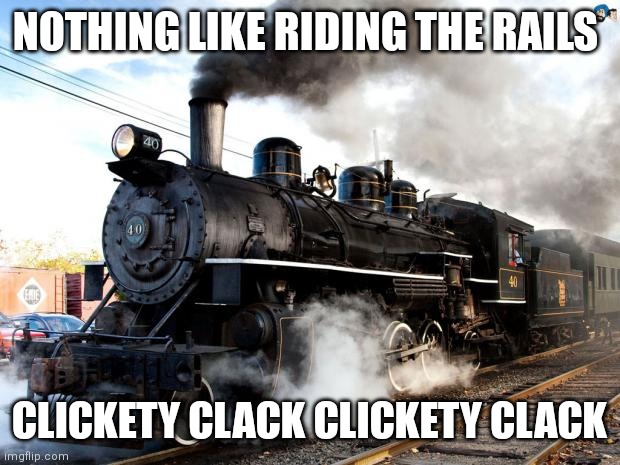 Riding the rails | NOTHING LIKE RIDING THE RAILS; CLICKETY CLACK CLICKETY CLACK | image tagged in train,funny memes | made w/ Imgflip meme maker