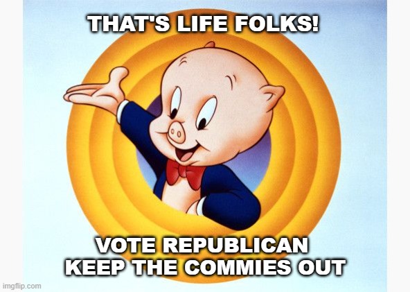 Election 2024 | THAT'S LIFE FOLKS! VOTE REPUBLICAN 
KEEP THE COMMIES OUT | image tagged in porky pig,vote | made w/ Imgflip meme maker