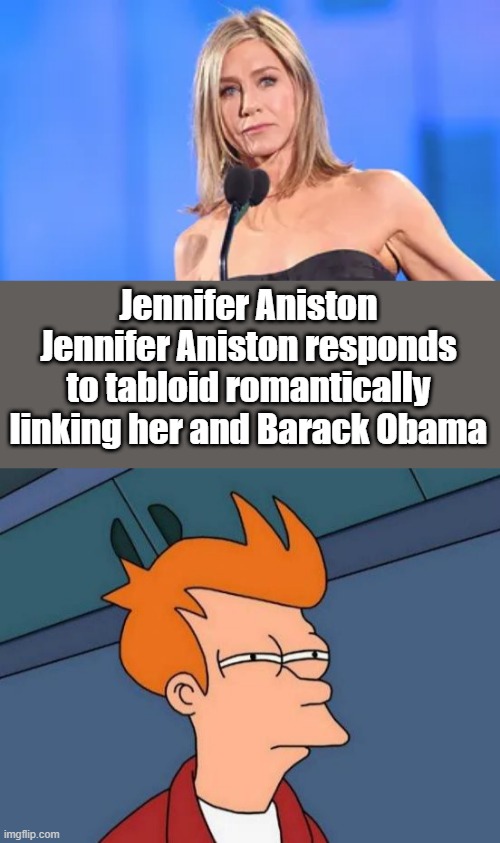 Skeptical Frye | Jennifer Aniston
Jennifer Aniston responds to tabloid romantically linking her and Barack Obama | image tagged in memes,futurama fry | made w/ Imgflip meme maker