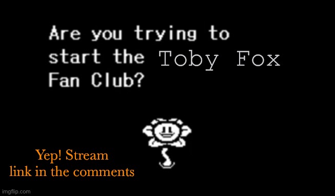 Are you trying to start the ____ fan club? | Toby Fox; Yep! Stream link in the comments | image tagged in are you trying to start the ____ fan club,undertale,deltarune,fandom,oh wow are you actually reading these tags | made w/ Imgflip meme maker