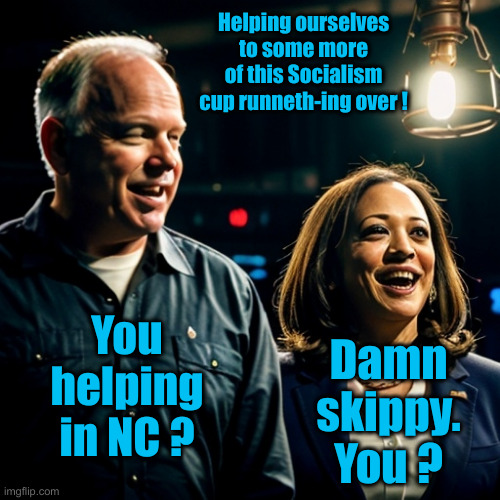 Just Like Pigs At The Trough | Helping ourselves to some more of this Socialism cup runneth-ing over ! Damn skippy. You ? You helping in NC ? | image tagged in gaslighting,political meme,politics,funny memes,funny | made w/ Imgflip meme maker