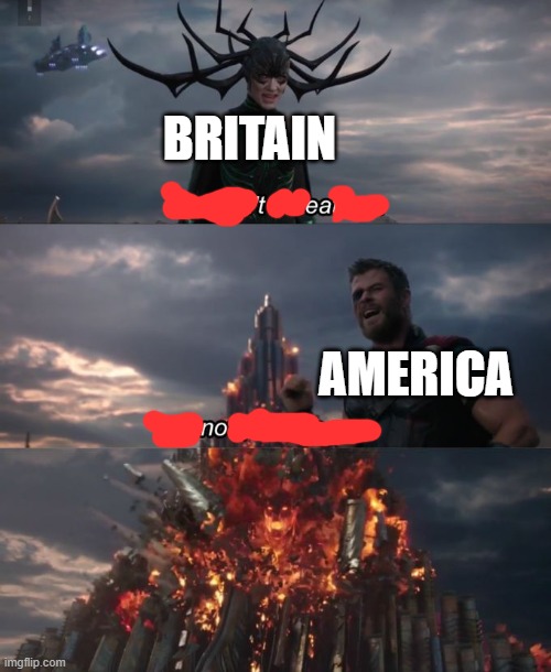 You can't defeat me | BRITAIN; AMERICA | image tagged in you can't defeat me | made w/ Imgflip meme maker