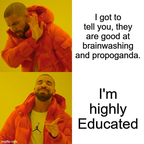 When you selfmutilate and destroy your own house , your brainwashed, not educated. You need deprogramed | I got to tell you, they are good at brainwashing and propoganda. I'm highly Educated | image tagged in memes,drake hotline bling | made w/ Imgflip meme maker