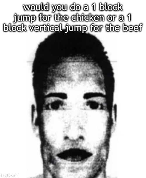 stare | would you do a 1 block jump for the chicken or a 1 block vertical jump for the beef | image tagged in stare | made w/ Imgflip meme maker