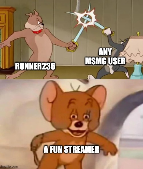 What happened with this dude again? | ANY MSMG USER; RUNNER236; A FUN STREAMER | image tagged in tom and spike fighting,memes,msmg,runner236 | made w/ Imgflip meme maker