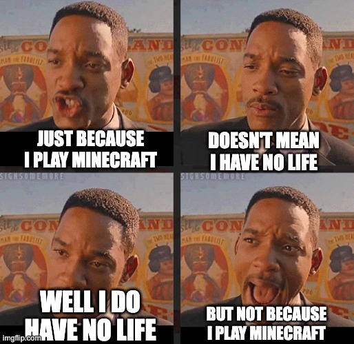 erm... | JUST BECAUSE I PLAY MINECRAFT; DOESN'T MEAN I HAVE NO LIFE; WELL I DO HAVE NO LIFE; BUT NOT BECAUSE I PLAY MINECRAFT | image tagged in but not because i'm black,memes,gaming,minecraft,no life | made w/ Imgflip meme maker