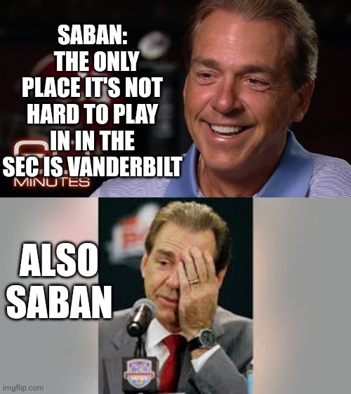 Alabama saban | SABAN:
  THE ONLY PLACE IT'S NOT HARD TO PLAY IN IN THE SEC IS VANDERBILT; ALSO SABAN | image tagged in football | made w/ Imgflip meme maker