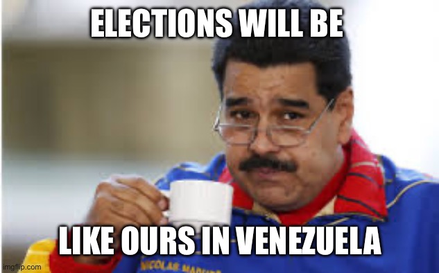 Maduro drinks coffee | ELECTIONS WILL BE LIKE OURS IN VENEZUELA | image tagged in maduro drinks coffee | made w/ Imgflip meme maker