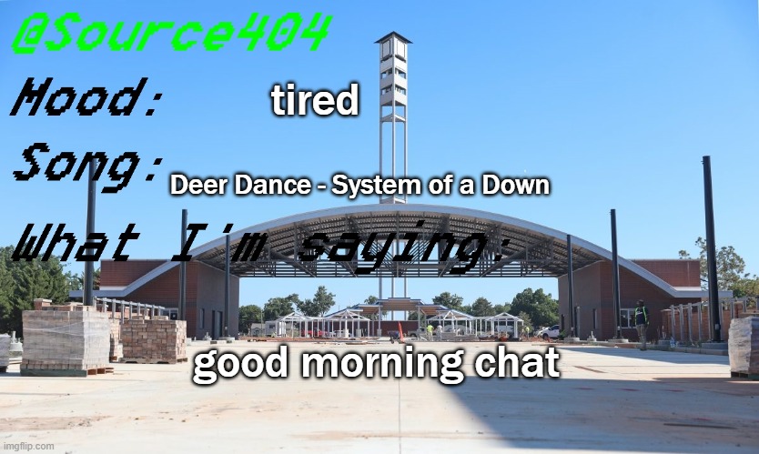 Source's Temp | tired; Deer Dance - System of a Down; good morning chat | image tagged in source's temp | made w/ Imgflip meme maker