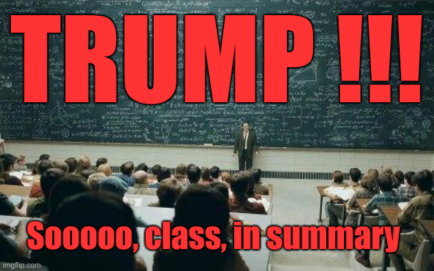 Too Easy ! | TRUMP !!! Sooooo, class, in summary | image tagged in chalkboard,political meme,politics,funny memes,funny | made w/ Imgflip meme maker