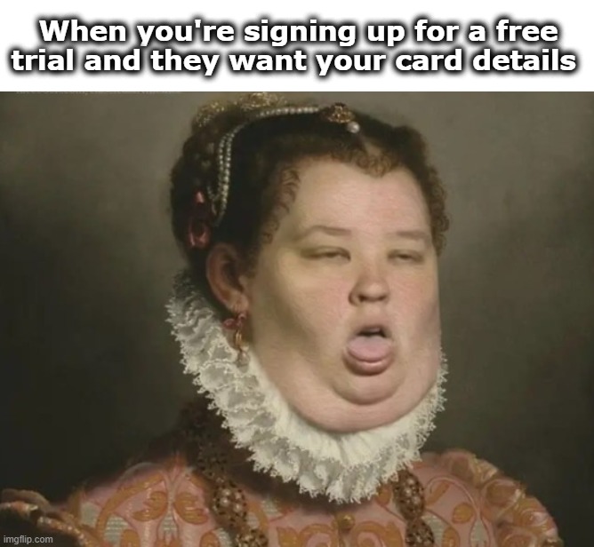 Free Trial needs Card Y Thou | When you're signing up for a free trial and they want your card details | image tagged in gross why | made w/ Imgflip meme maker