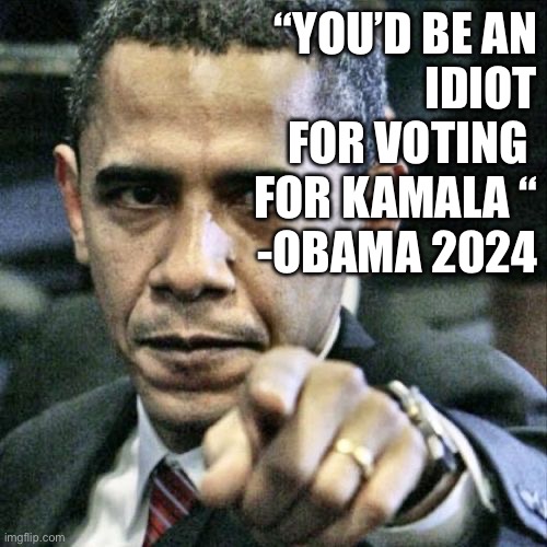 Obama off Mic | “YOU’D BE AN
IDIOT FOR VOTING 
FOR KAMALA “
-OBAMA 2024 | image tagged in memes,pissed off obama,funny memes,funny | made w/ Imgflip meme maker