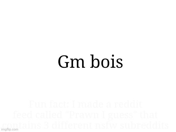 Gm bois; Fun fact: I made a reddit feed called "Prawn I guess" that contains 3 different nsfw subreddits | made w/ Imgflip meme maker