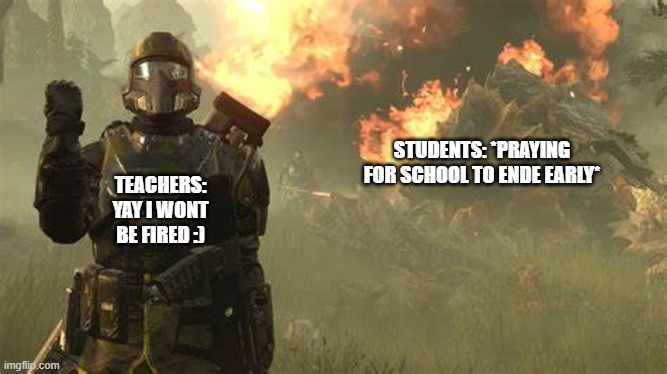 relatable? | STUDENTS: *PRAYING FOR SCHOOL TO ENDE EARLY*; TEACHERS: YAY I WONT BE FIRED :) | image tagged in helldivers airstrike | made w/ Imgflip meme maker