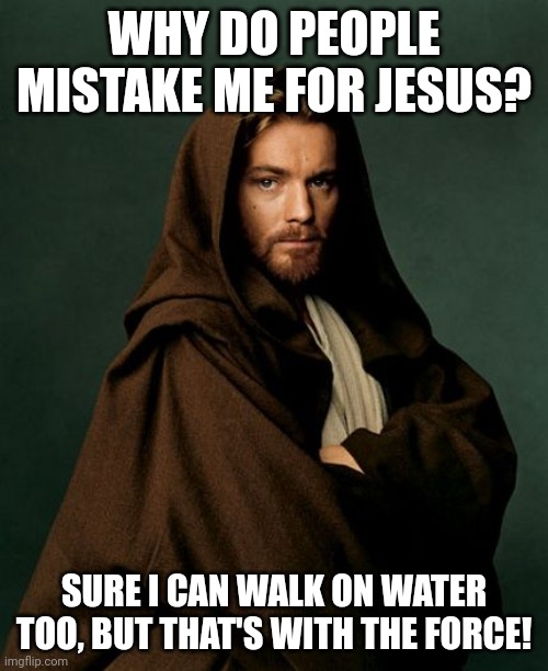 I'm not Jesus | WHY DO PEOPLE MISTAKE ME FOR JESUS? SURE I CAN WALK ON WATER TOO, BUT THAT'S WITH THE FORCE! | image tagged in jesus obi wan kenobi | made w/ Imgflip meme maker