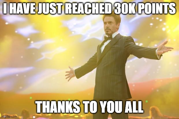 30k points!!!! | I HAVE JUST REACHED 30K POINTS; THANKS TO YOU ALL | image tagged in tony stark success,funny,memes,celebrate | made w/ Imgflip meme maker