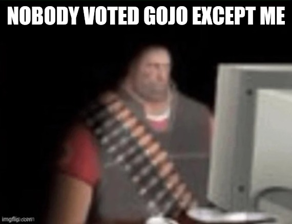 sad heavy computer | NOBODY VOTED GOJO EXCEPT ME | image tagged in sad heavy computer | made w/ Imgflip meme maker