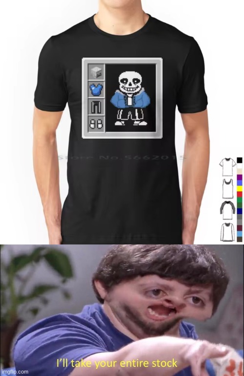 idk | image tagged in i'll take your entire stock,of,sans | made w/ Imgflip meme maker